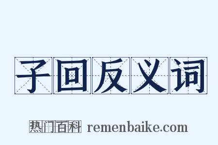 子回反义词是什么意思的图片